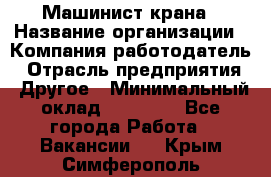 Машинист крана › Название организации ­ Компания-работодатель › Отрасль предприятия ­ Другое › Минимальный оклад ­ 15 000 - Все города Работа » Вакансии   . Крым,Симферополь